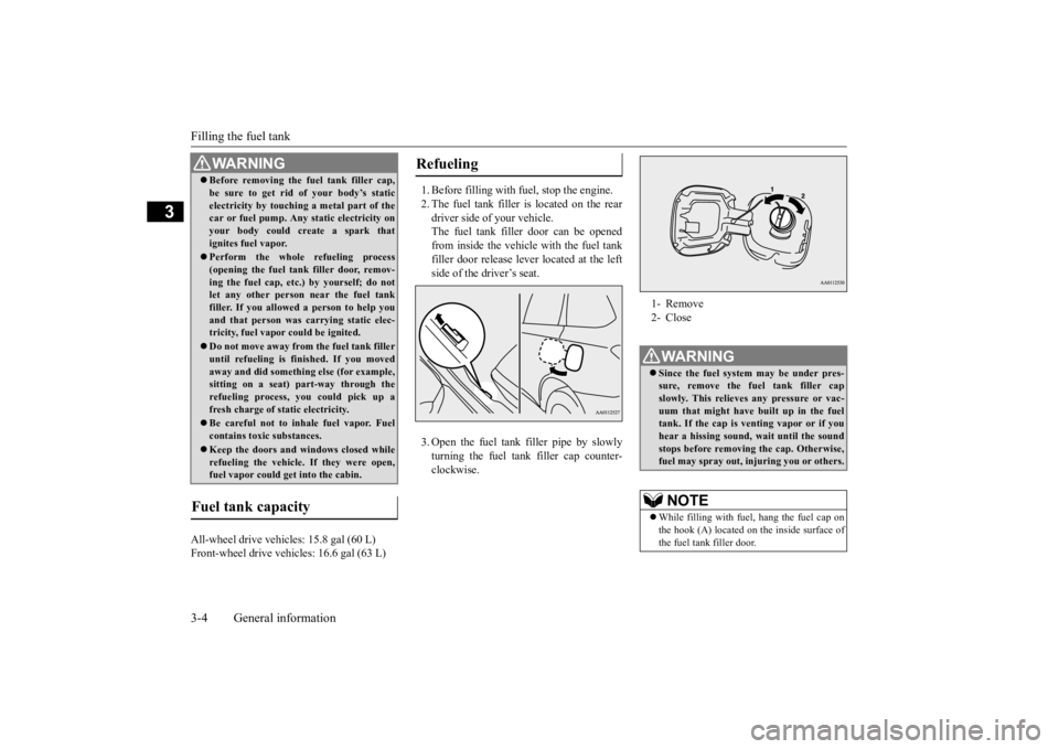 MITSUBISHI OUTLANDER III 2016 Owners Manual Filling the fuel tank 3-4 General information
3
All-wheel drive vehicles: 15.8 gal (60 L) Front-wheel drive vehi
cles: 16.6 gal (63 L)
1. Before filling with fuel, stop the engine. 2. The fuel tank MITSUBISHI OUTLANDER III 2016 Owners Manual Filling the fuel tank 3-4 General information
3
All-wheel drive vehicles: 15.8 gal (60 L) Front-wheel drive vehi
cles: 16.6 gal (63 L)
1. Before filling with fuel, stop the engine. 2. The fuel tank