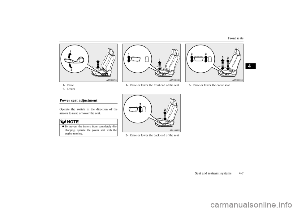 MITSUBISHI OUTLANDER III 2016  Owners Manual Front seats 
Seat and restraint systems 4-7
4
Operate the switch in the direction of the arrows to raise or 
 lower the seat. 
1- Raise 2- LowerPower seat adjustment 
NOTE
 To prevent the battery f