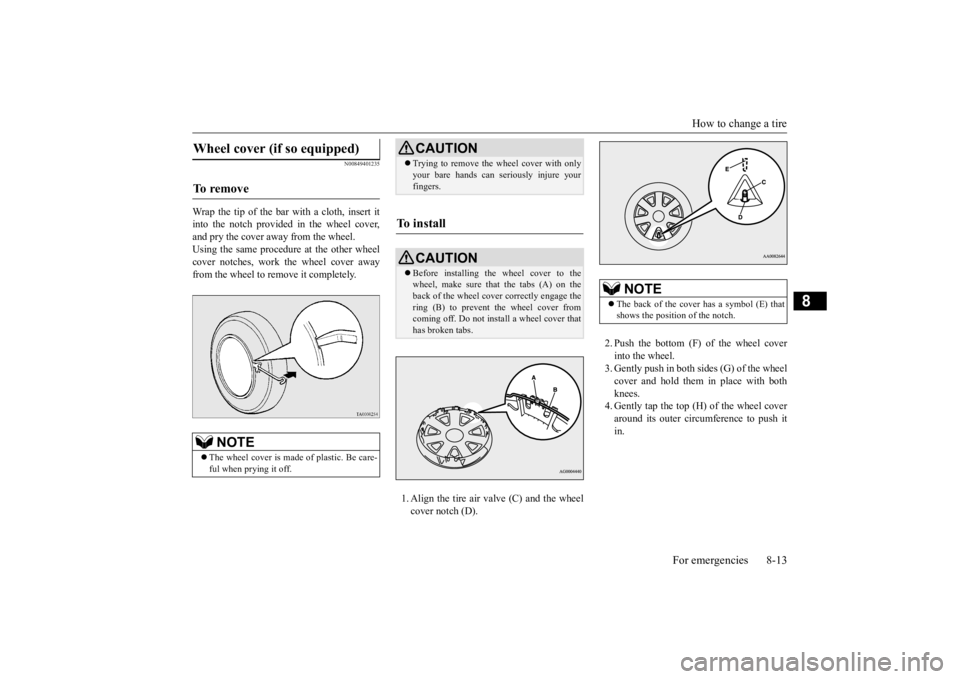 MITSUBISHI OUTLANDER III 2016 Owners Manual How to change a tire
For emergencies 8-13
8
N00849401235
Wrap the tip of the bar with a cloth, insert it into the notch provided in the wheel cover, and pry the cover away from the wheel. Using the s MITSUBISHI OUTLANDER III 2016 Owners Manual How to change a tire
For emergencies 8-13
8
N00849401235
Wrap the tip of the bar with a cloth, insert it into the notch provided in the wheel cover, and pry the cover away from the wheel. Using the s