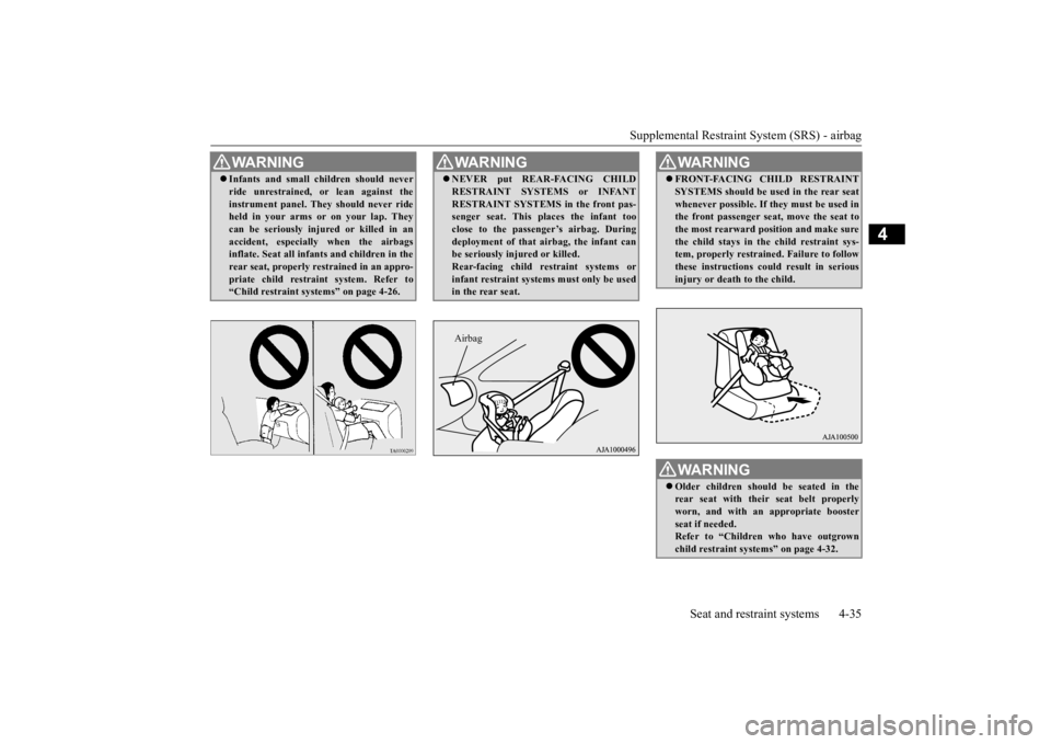 MITSUBISHI OUTLANDER III 2016 Owners Manual Supplemental Restraint System (SRS) - airbag
Seat and restraint systems 4-35
4
WA R N I N G Infants and small children should never ride unrestrained,
or lean against the
instrument panel. They MITSUBISHI OUTLANDER III 2016 Owners Manual Supplemental Restraint System (SRS) - airbag
Seat and restraint systems 4-35
4
WA R N I N G Infants and small children should never ride unrestrained,
or lean against the
instrument panel. They