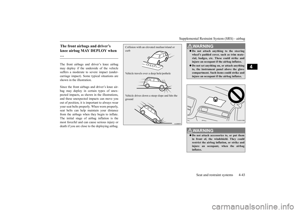 MITSUBISHI OUTLANDER III 2016 Owners Manual Supplemental Restraint System (SRS) - airbag
Seat and restraint systems 4-43
4
The front airbags and driver’s knee airbag may deploy if the underside of the vehiclesuffers a moderate to
severe im MITSUBISHI OUTLANDER III 2016 Owners Manual Supplemental Restraint System (SRS) - airbag
Seat and restraint systems 4-43
4
The front airbags and driver’s knee airbag may deploy if the underside of the vehiclesuffers a moderate to
severe im