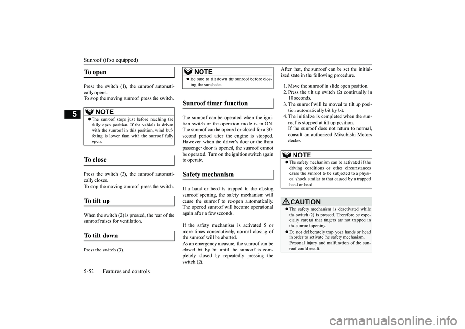 MITSUBISHI OUTLANDER III 2018  Owners Manual Sunroof (if so equipped)5-52 Features and controls
5
Press the switch (1), the sunroof automati-cally opens.To stop the moving sunroof, press the switch.Press the switch (3), the sunroof automati-call