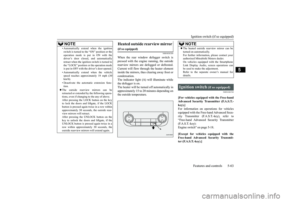 MITSUBISHI OUTLANDER III 2018  Owners Manual Ignition switch (if so equipped)Features and controls 5-63
5
N00549301299
When the rear window defogger switch ispressed with the engine running, the outsiderearview mirrors are defogged or defrosted.