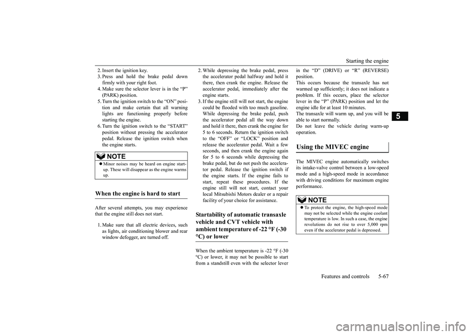 MITSUBISHI OUTLANDER III 2018  Owners Manual Starting the engine
Features and controls 5-67
5
2. Insert the ignition key.3. Press and hold the brake pedal downfirmly with your right foot.4. Make sure the selector
 lever is in the “P”
5. Turn