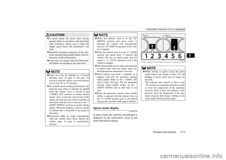 MITSUBISHI OUTLANDER III 2018  Owners Manual Automatic transaxle (if so equipped)
Features and controls 5-73
5
N00538801180
In sports mode, the currently selected gear isdisplayed on the information screen in themulti-information display.
CAUTIO