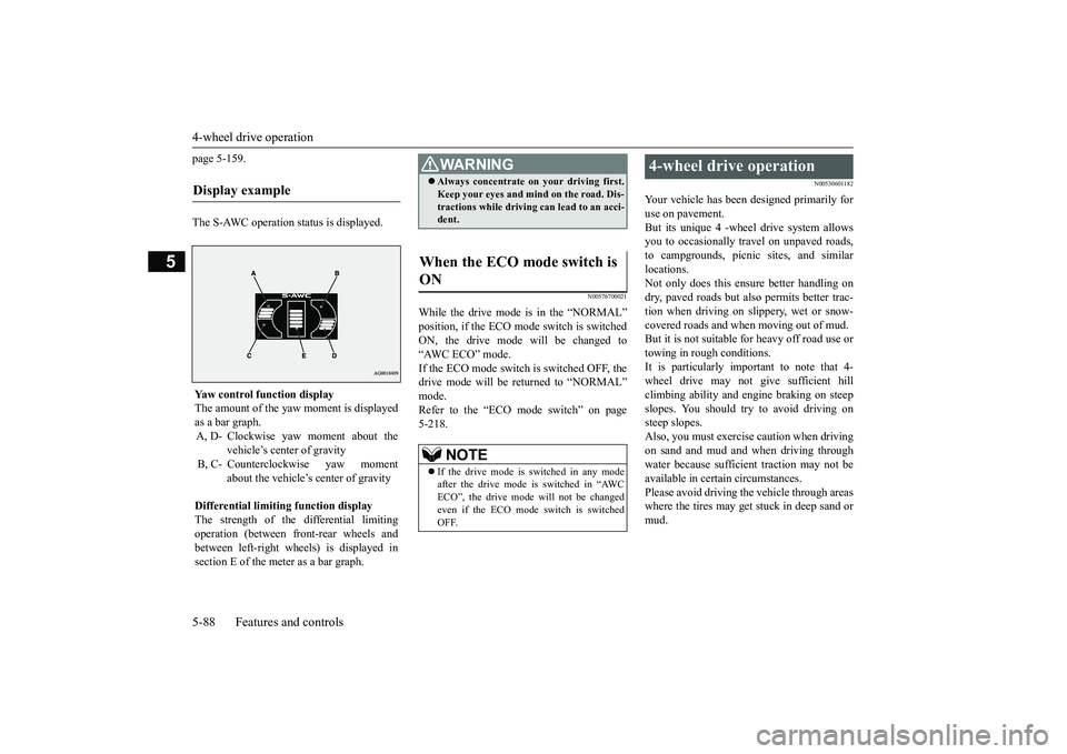 MITSUBISHI OUTLANDER III 2018  Owners Manual 4-wheel drive operation5-88 Features and controls
5
page 5-159.The S-AWC operation status is displayed.
N00576700021
While the drive mode is in the “NORMAL”ON, the drive mode 
will be changed to
