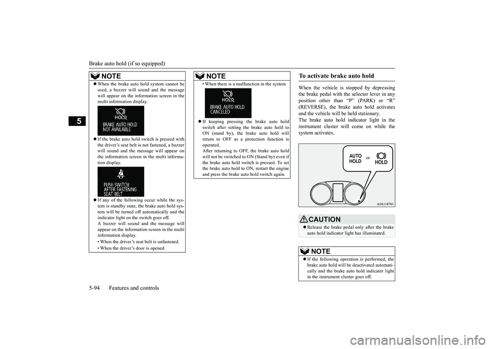 MITSUBISHI OUTLANDER III 2018  Owners Manual Brake auto hold (if so equipped)5-94 Features and controls
5
When the vehicle is 
stopped by depressing
the brake pedal with the selector lever in anyposition other than “P” (PARK) or “R”and t