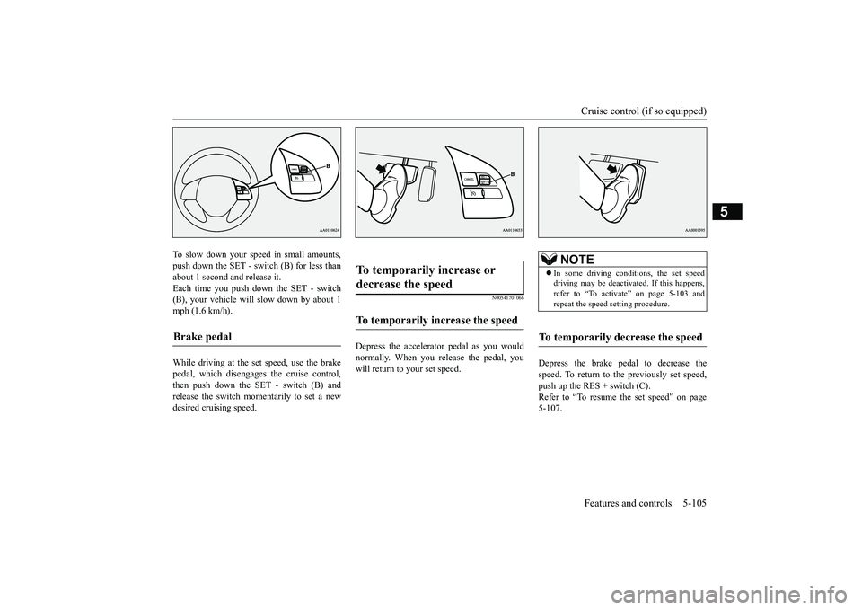 MITSUBISHI OUTLANDER III 2018  Owners Manual Cruise control (if so equipped)Features and controls 5-105
5
To slow down your speed in small amounts,push down the SET - switch (B) for less thanabout 1 second and release it.Each time you push down 