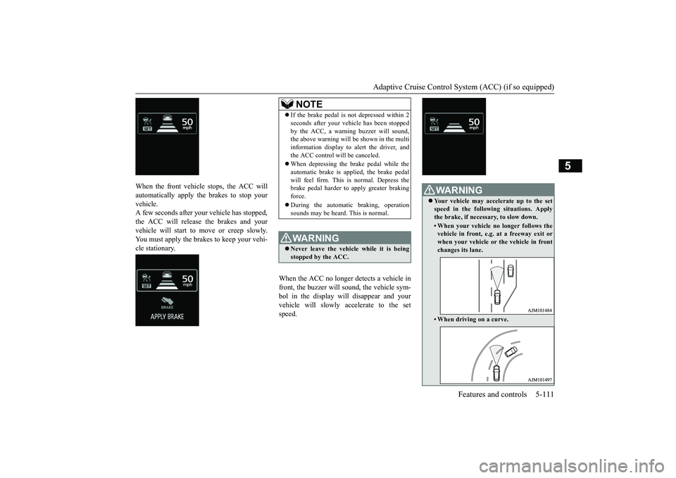 MITSUBISHI OUTLANDER III 2018  Owners Manual Adaptive Cruise Control System (ACC) (if so equipped)
Features and controls 5-111
5
When the front vehicle stops, the ACC willautomatically apply the brakes to stop yourvehicle.A few seconds after you