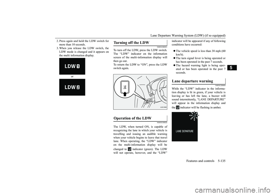 MITSUBISHI OUTLANDER III 2018 Owners Manual Lane Departure Warning System (LDW) (if so equipped)
Features and controls 5-135
5
2. Press again and hold the LDW switch formore than 10 seconds.3. When you release the LDW switch, theLDW mode is cha MITSUBISHI OUTLANDER III 2018 Owners Manual Lane Departure Warning System (LDW) (if so equipped)
Features and controls 5-135
5
2. Press again and hold the LDW switch formore than 10 seconds.3. When you release the LDW switch, theLDW mode is cha