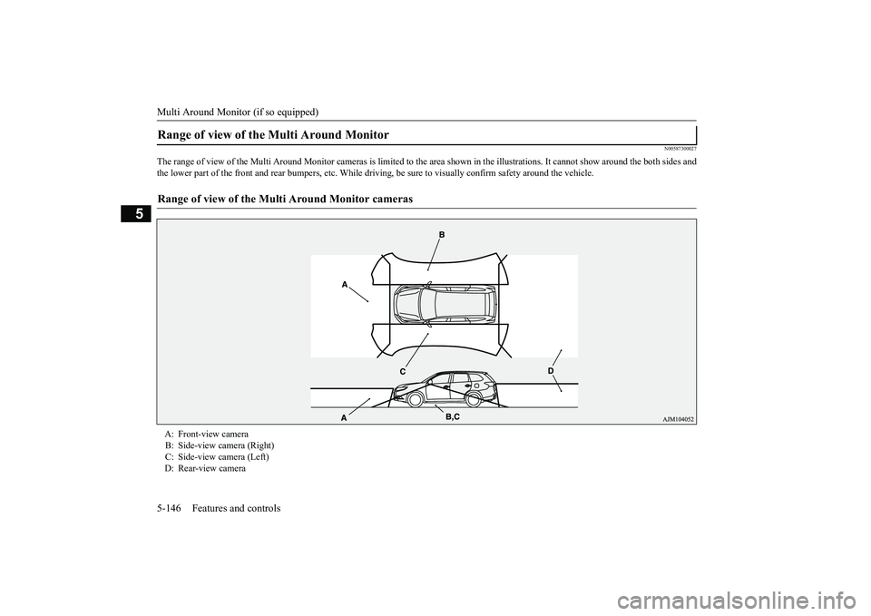 MITSUBISHI OUTLANDER III 2018  Owners Manual Multi Around Monitor (if so equipped)
5
N00587300027
The range of view of the Multi Around Monito
r cameras is limited to the area shown in
 the illustrations. It
 cannot show around 
the both sides a