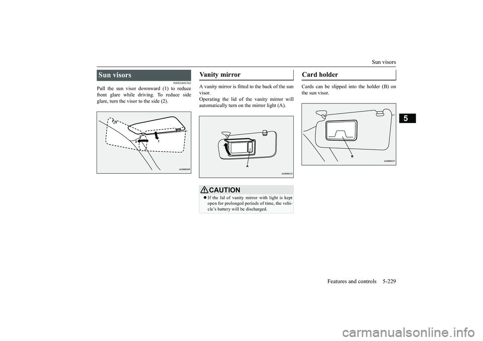 MITSUBISHI OUTLANDER III 2018  Owners Manual Sun visors
Features and controls 5-229
5
N00524601363
Pull the sun visor downward (1) to reducefront glare while driving. To reduce sideglare, turn the visor to the side (2).
A vanity mirror is fitted