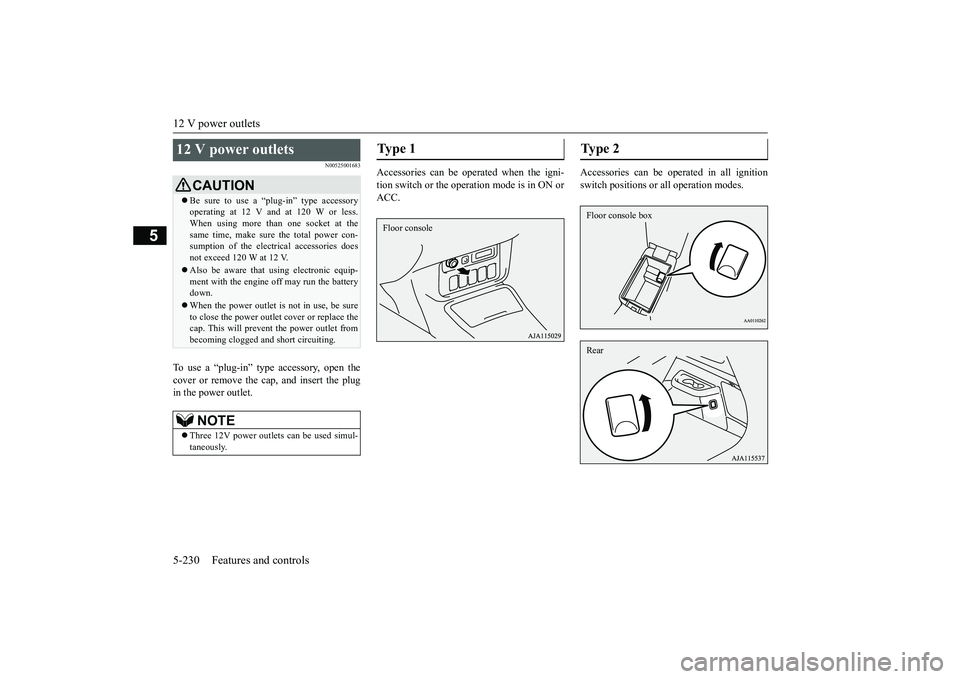 MITSUBISHI OUTLANDER III 2018  Owners Manual 12 V power outlets5-230 Features and controls
5
N00525001683
To use a “plug-in” type
 accessory, open the
cover or remove the ca
p, and insert the plug
in the power outlet.
Accessories can be oper