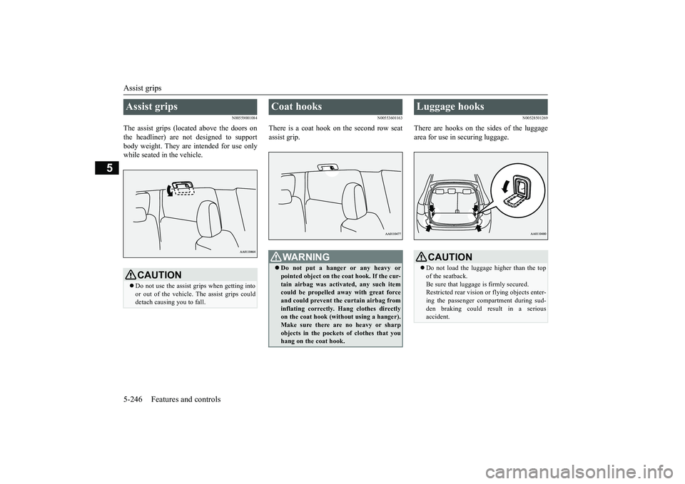 MITSUBISHI OUTLANDER III 2018  Owners Manual Assist grips5-246 Features and controls
5
N00559001084
The assist grips (located above the doors onthe headliner) are not designed to supportbody weight. They are intended for use onlywhile seated in 