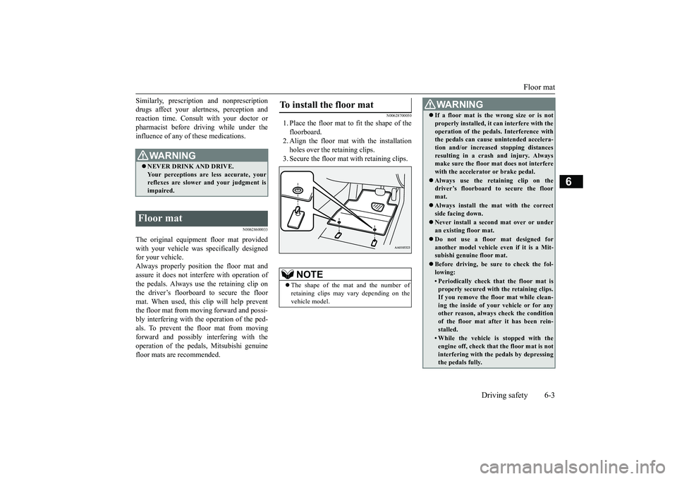MITSUBISHI OUTLANDER III 2018  Owners Manual Floor mat
Driving safety 6-3
6
Similarly, prescription and nonprescriptiondrugs affect your alertness, perception andreaction time. Consu
lt with your doctor or
pharmacist before driving while under t