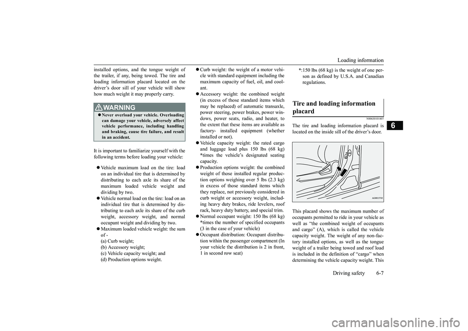 MITSUBISHI OUTLANDER III 2018  Owners Manual Loading informationDriving safety 6-7
6
installed options, and 
the tongue weight of
the trailer, if any, being towed. The tire andloading information placard located on thedriver’s door sill of you