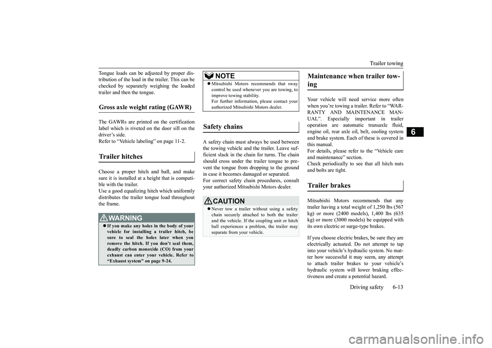 MITSUBISHI OUTLANDER III 2018  Owners Manual Trailer towing
Driving safety 6-13
6
Tongue loads can be adjusted by proper dis-tribution of the load in the trailer. This can bechecked by separately
 weighing the loaded
trailer and then the tongue.