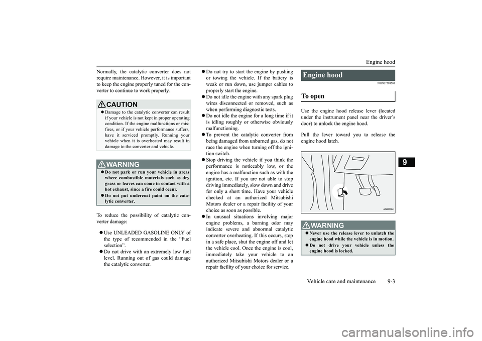 MITSUBISHI OUTLANDER III 2018  Owners Manual Engine hood
Vehicle care and maintenance 9-3
9
Normally, the catalyti
c converter does not
require maintenance. However, it is importantto keep the engine properly tuned for the con-verter to continue