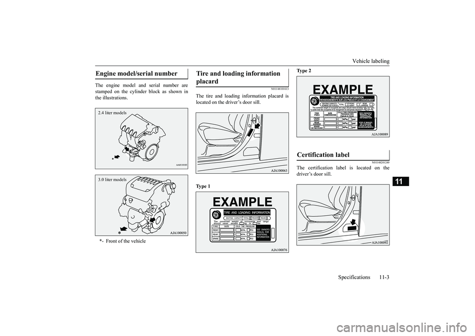 MITSUBISHI OUTLANDER III 2018  Owners Manual Vehicle labeling
Specifications 11-3
11
The engine model a
nd serial number are
stamped on the cylinder block as shown inthe illustrations.
N01148101613
The tire and loading information placard isloca