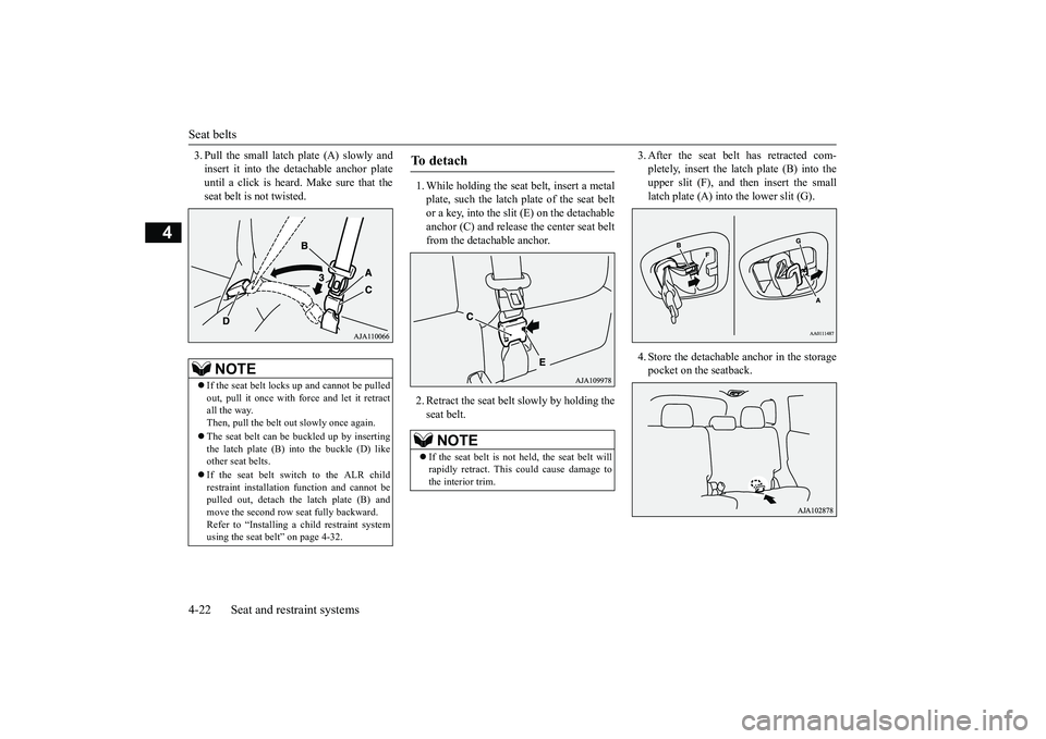 MITSUBISHI OUTLANDER III 2018  Owners Manual Seat belts4-22 Seat and restraint systems
4
3. Pull the small latch plate (A) slowly andinsert it into the detachable anchor plateuntil a click is heard. Make sure that theseat belt is not twisted.
1.