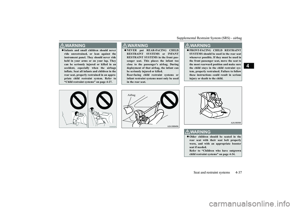 MITSUBISHI OUTLANDER III 2018 Owners Manual Supplemental Restraint System (SRS) - airbag
Seat and restraint systems 4-37
4
WA R N I N GInfants and small children should neverride unrestrained,
or lean against the
instrument panel. They shou MITSUBISHI OUTLANDER III 2018 Owners Manual Supplemental Restraint System (SRS) - airbag
Seat and restraint systems 4-37
4
WA R N I N GInfants and small children should neverride unrestrained,
or lean against the
instrument panel. They shou