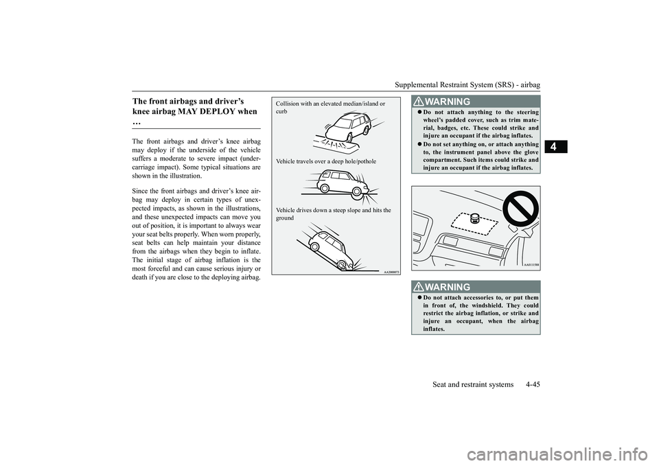 MITSUBISHI OUTLANDER III 2018 Owners Manual Supplemental Restraint System (SRS) - airbag
Seat and restraint systems 4-45
4
The front airbags and driver’s knee airbagmay deploy if the underside of the vehiclesuffers a moderate to
severe impac MITSUBISHI OUTLANDER III 2018 Owners Manual Supplemental Restraint System (SRS) - airbag
Seat and restraint systems 4-45
4
The front airbags and driver’s knee airbagmay deploy if the underside of the vehiclesuffers a moderate to
severe impac