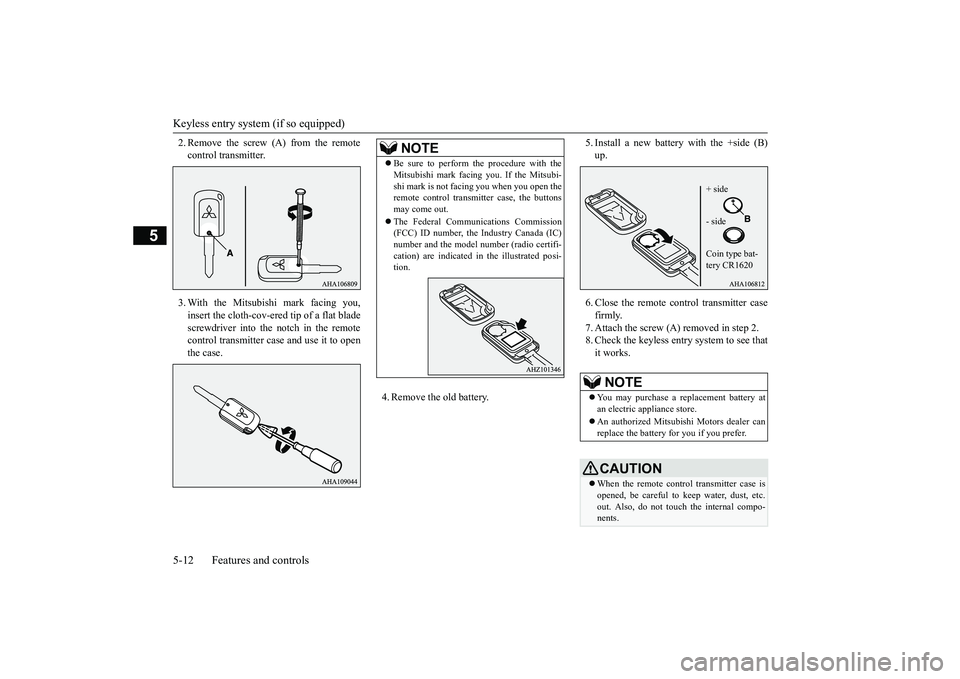 MITSUBISHI OUTLANDER III 2018  Owners Manual Keyless entry system (if so equipped)5-12 Features and controls
5
2. Remove the screw (A) from the remotecontrol transmitter.3. With the Mitsubishi mark facing you,insert the cloth-cov-ered tip of a f