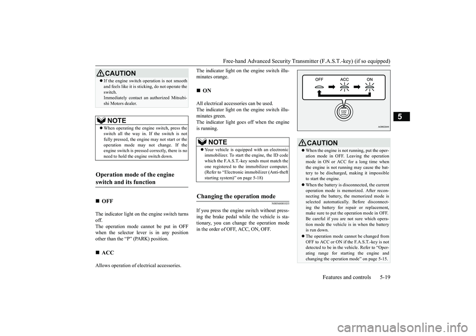 MITSUBISHI OUTLANDER III 2018  Owners Manual Free-hand Advanced Securi
ty Transmitter (F.A.S.T.-key) (if so equipped)
Features and controls 5-19
5
The indicator light on the engine switch turnsoff.The operation mode cannot be put in OFFwhen the 