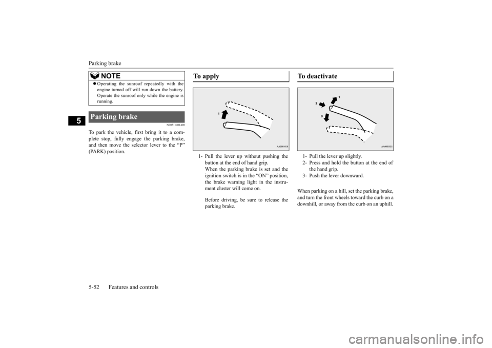 MITSUBISHI OUTLANDER III 2015  Owners Manual Parking brake 5-52 Features and controls
5
N00511401400
To park the vehicle, first bring it to a com- plete stop, fully engage the parking brake,and then move the selector lever to the “P” (PARK) 