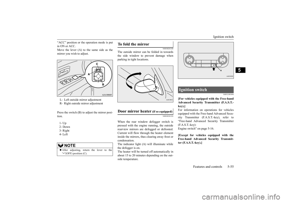 MITSUBISHI OUTLANDER III 2015  Owners Manual Ignition switch 
Features and controls 5-55
5
“ACC” position or the ope 
ration mode is put 
in ON or ACC.Move the lever (A) to the same side as the mirror you wish to adjust. Press the switch (B)