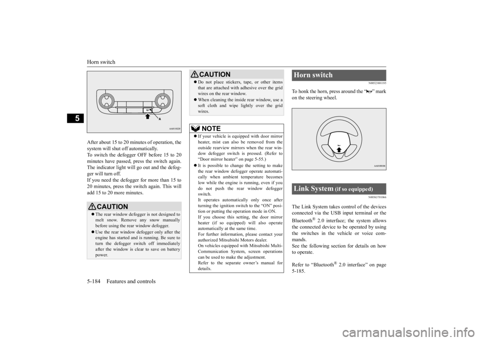 MITSUBISHI OUTLANDER III 2015  Owners Manual Horn switch 5-184 Features and controls
5
After about 15 to 20 minutes of operation, the system will shut off automatically.To switch the defogger OFF before 15 to 20 minutes have passed,  
press the 
