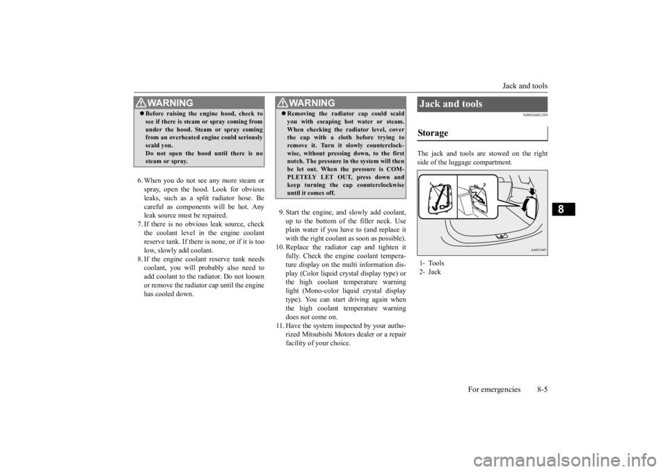 MITSUBISHI OUTLANDER III 2015  Owners Manual Jack and tools 
For emergencies 8-5
8
6. When you do not see any more steam or spray, open the hood. Look for obviousleaks, such as a split radiator hose. Be careful as components will be hot. Any lea