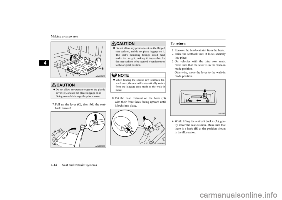 MITSUBISHI OUTLANDER III 2015  Owners Manual Making a cargo area 4-14 Seat and restraint systems
4
7. Pull up the lever (C), then fold the seat- back forward. 
8. Put the head restraint on the hook (D) with their front faces facing upward until 