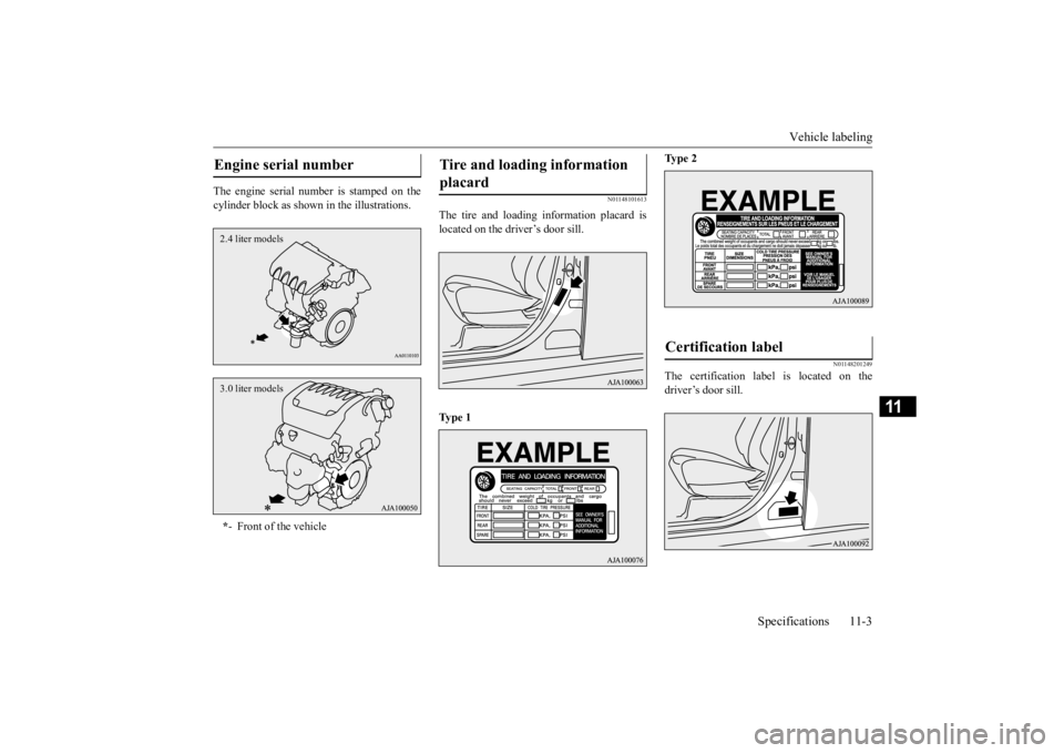MITSUBISHI OUTLANDER III 2015  Owners Manual Vehicle labeling 
Specifications 11-3
11
The engine serial num 
ber is stamped on the 
cylinder block as shown  
in the illustrations.
N01148101613
The tire and loading information placard is located 