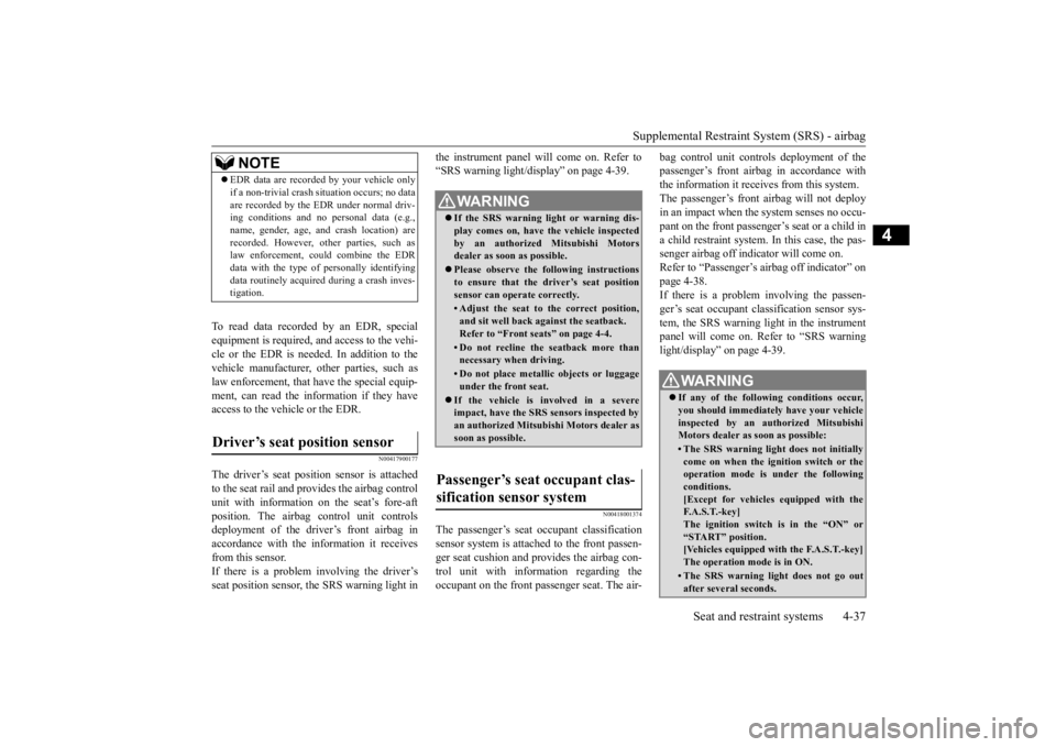 MITSUBISHI OUTLANDER III 2015  Owners Manual Supplemental Restraint System (SRS) - airbag 
Seat and restraint systems 4-37
4
To read data recorded 
 by an EDR, special 
equipment is requi 
red, and access to the vehi- 
cle or the EDR is needed. 