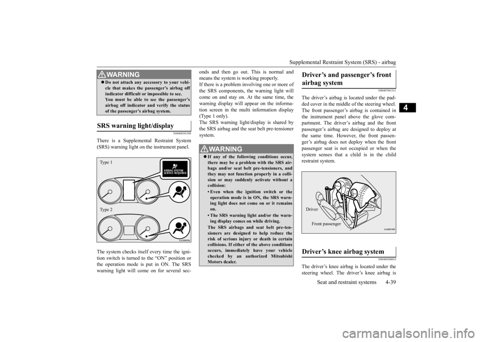 MITSUBISHI OUTLANDER III 2015  Owners Manual Supplemental Restraint System (SRS) - airbag 
Seat and restraint systems 4-39
4
N00408301589
There is a Supplemental Restraint System (SRS) warning light on  
the instrument panel. 
The system checks 