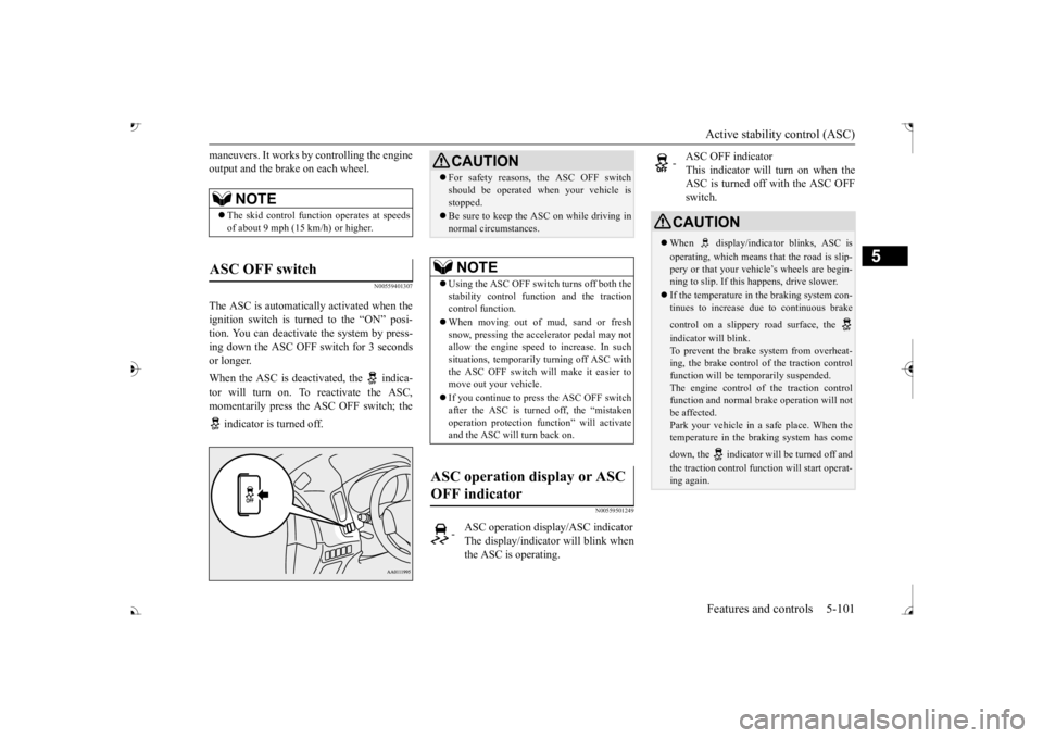 MITSUBISHI OUTLANDER III 2017  Owners Manual Active stability control (ASC) Features and controls 5-101
5
maneuvers. It works by  
controlling the engine 
output and the brake on each wheel.
N00559401307
The ASC is automatically activated when t