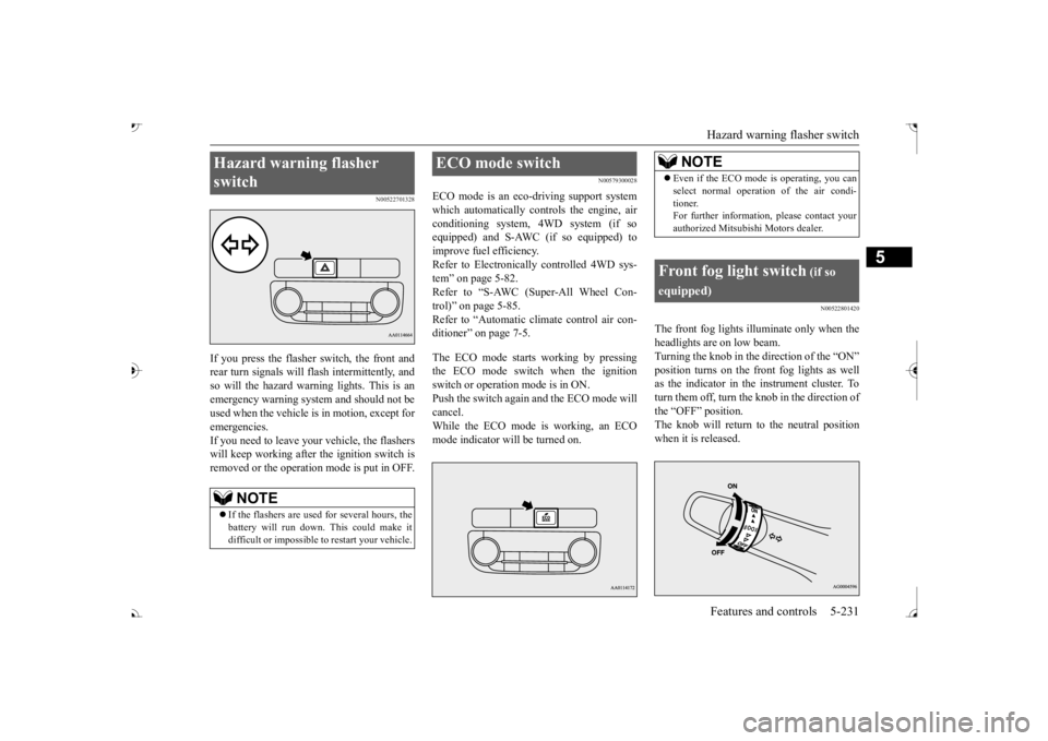 MITSUBISHI OUTLANDER III 2017  Owners Manual Hazard warning flasher switch Features and controls 5-231
5
N00522701328
If you press the flasher switch, the front and rear turn signals will flash intermittently, and so will the hazard warning ligh