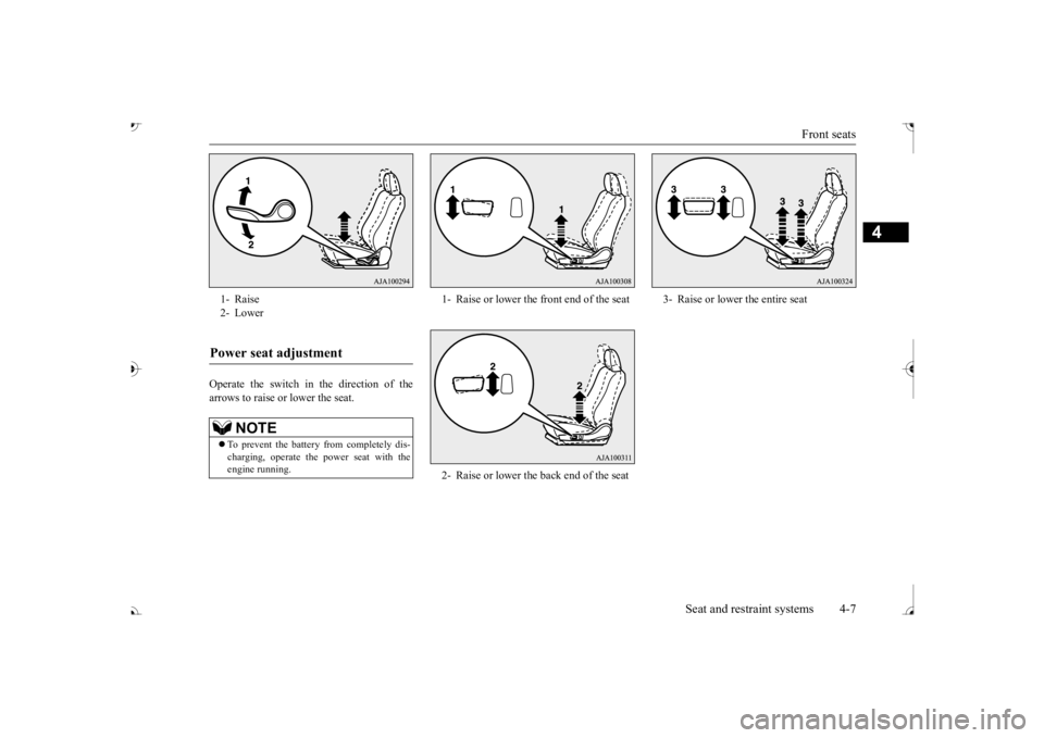 MITSUBISHI OUTLANDER III 2017  Owners Manual Front seats 
Seat and restraint systems 4-7
4
Operate the switch in the direction of the arrows to raise or 
 lower the seat. 
1- Raise 2- LowerPower seat adjustment 
NOTE
 To prevent the battery f