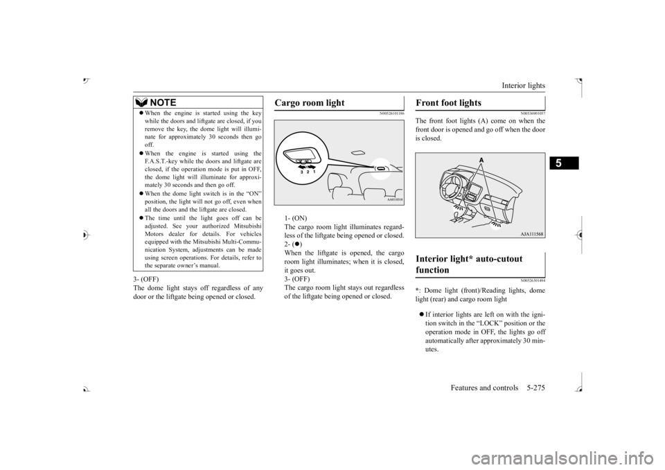 MITSUBISHI OUTLANDER III 2017  Owners Manual Interior lights 
Features and controls 5-275
5
3- (OFF) The dome light stays off regardless of anydoor or the liftgate being opened or closed.
N00526101186
1- (ON) The cargo room light illuminates reg