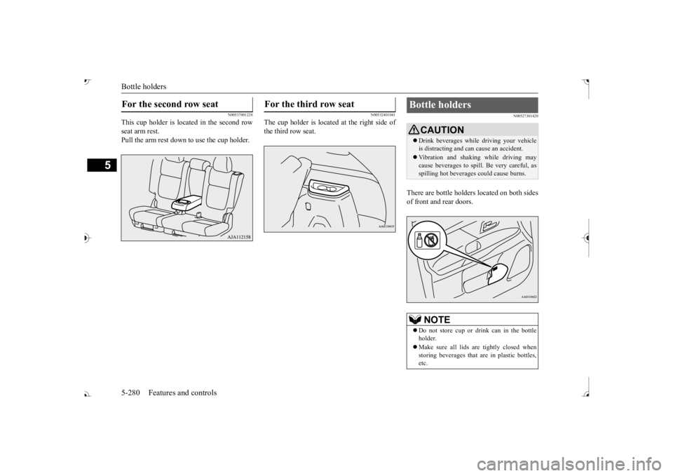 MITSUBISHI OUTLANDER III 2017  Owners Manual Bottle holders 5-280 Features and controls
5
N00537001228
This cup holder is located in the second row seat arm rest. Pull the arm rest down to use the cup holder.
N00532401041
The cup holder is locat