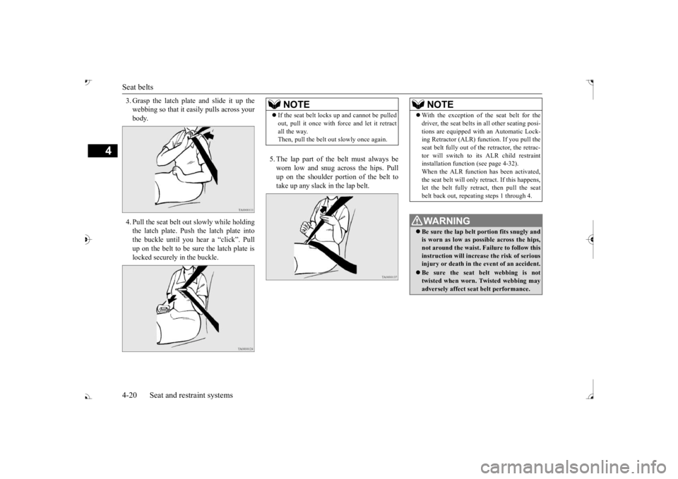 MITSUBISHI OUTLANDER III 2017 Owners Manual Seat belts 4-20 Seat and restraint systems
4
3. Grasp the latch plate and slide it up the webbing so that it ea
sily pulls across your
body. 4. Pull the seat belt out slowly while holding the latch MITSUBISHI OUTLANDER III 2017 Owners Manual Seat belts 4-20 Seat and restraint systems
4
3. Grasp the latch plate and slide it up the webbing so that it ea
sily pulls across your
body. 4. Pull the seat belt out slowly while holding the latch