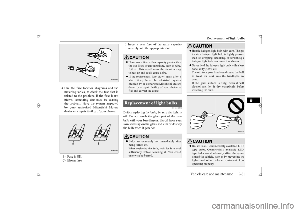 MITSUBISHI OUTLANDER III 2017  Owners Manual Replacement of light bulbs 
Vehicle care and maintenance 9-31
9
4. Use the fuse location diagrams and the matching tables, to check the fuse that isrelated to the problem. If the fuse is not blown, so