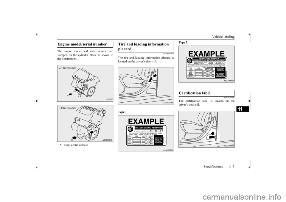 MITSUBISHI OUTLANDER III 2017  Owners Manual Vehicle labeling 
Specifications 11-3
11
The engine model a 
nd serial number are 
stamped on the cylinder block as shown in the illustrations.
N01148101613
The tire and loading information placard is