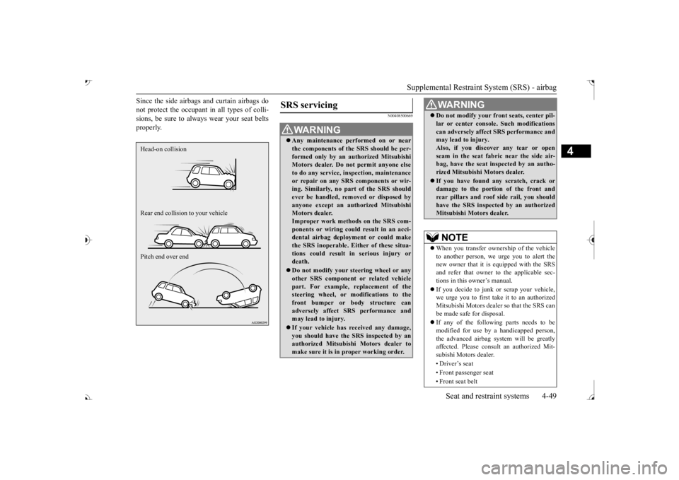 MITSUBISHI OUTLANDER III 2017  Owners Manual Supplemental Restraint System (SRS) - airbag 
Seat and restraint systems 4-49
4
Since the side airbags and curtain airbags do not protect the occupant in all types of colli-sions, be sure to alwa 
ys 