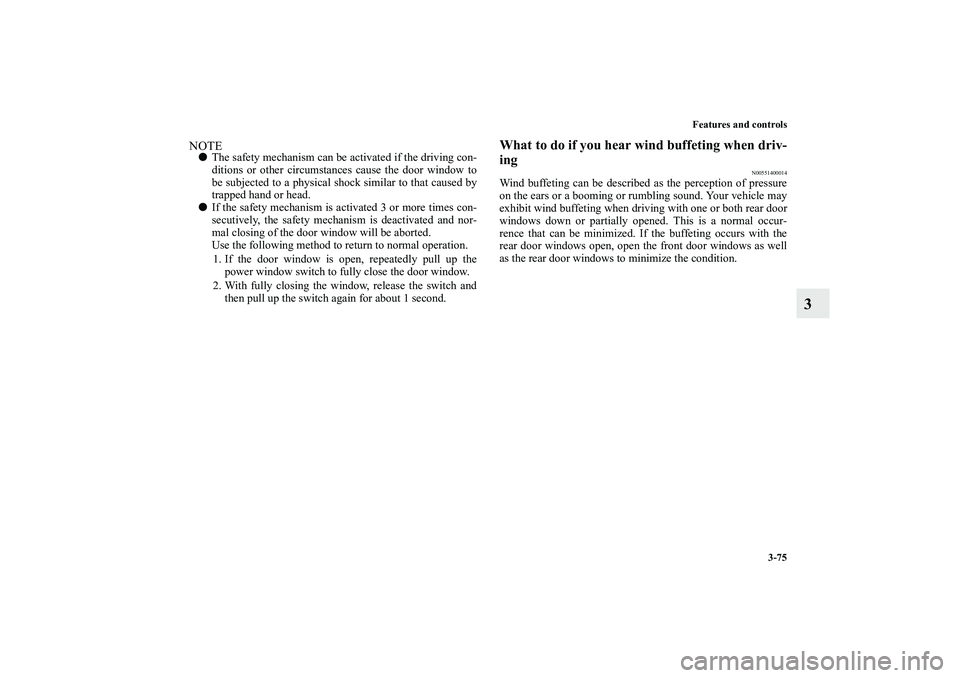 MITSUBISHI OUTLANDER XL 2011  Owners Manual Features and controls
3-75
3
NOTEThe safety mechanism can be activated if the driving con-
ditions or other circumstances cause the door window to
be subjected to a physical shock similar to that cau