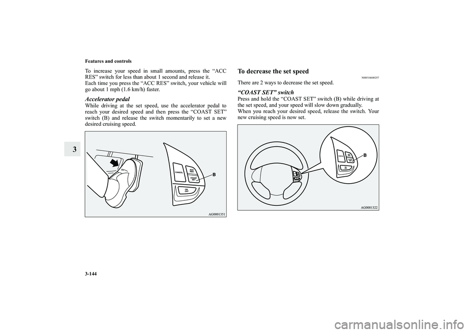MITSUBISHI OUTLANDER XL 2011  Owners Manual 3-144 Features and controls
3
To increase your speed in small amounts, press the “ACC
RES” switch for less than about 1 second and release it.
Each time you press the “ACC RES” switch, your ve