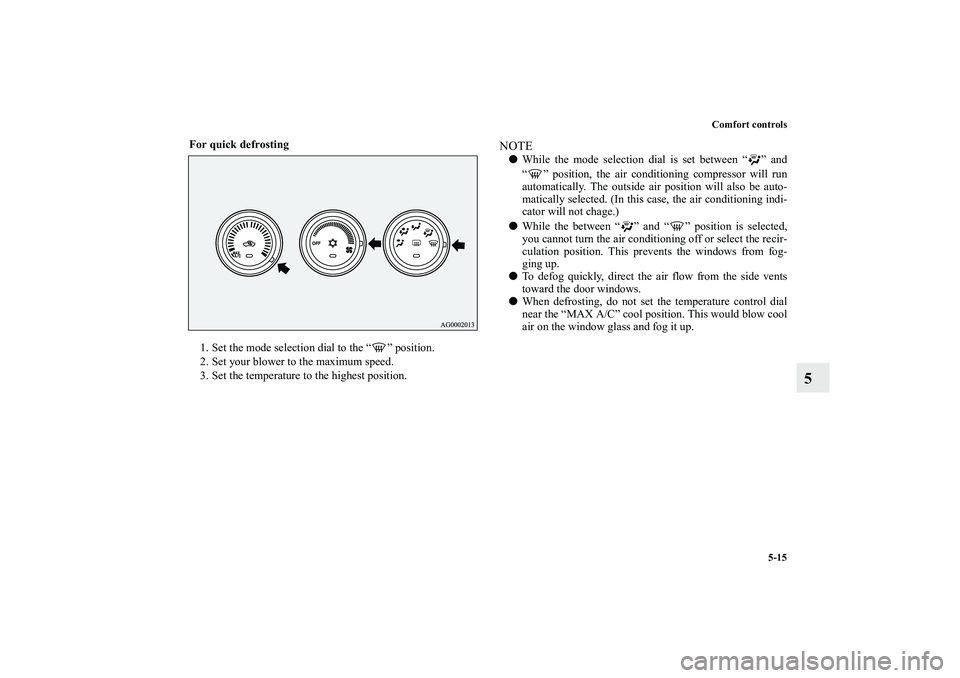 MITSUBISHI OUTLANDER XL 2011  Owners Manual Comfort controls
5-15
5
For quick defrosting
  
1. Set the mode selection dial to the “ ” position.
2. Set your blower to the maximum speed.
3. Set the temperature to the highest position.
NOTEWh
