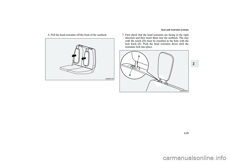 MITSUBISHI OUTLANDER XL 2011  Owners Manual Seat and restraint systems
2-19
2
6. Pull the head restraints off the front of the seatback. 7. First check that the head restraints are facing in the right
direction and then insert them into the sea
