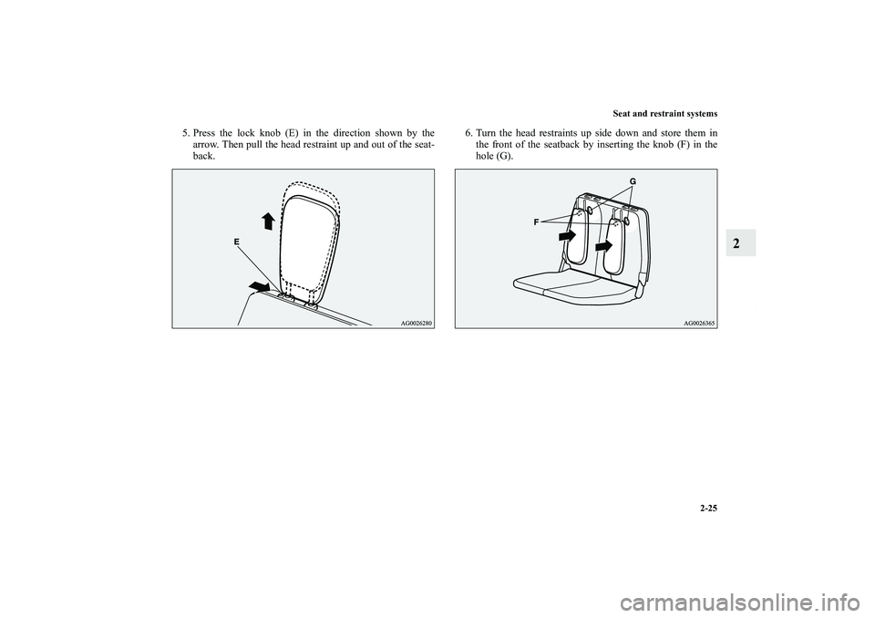 MITSUBISHI OUTLANDER XL 2011  Owners Manual Seat and restraint systems
2-25
2
5. Press the lock knob (E) in the direction shown by the
arrow. Then pull the head restraint up and out of the seat-
back.6. Turn the head restraints up side down and